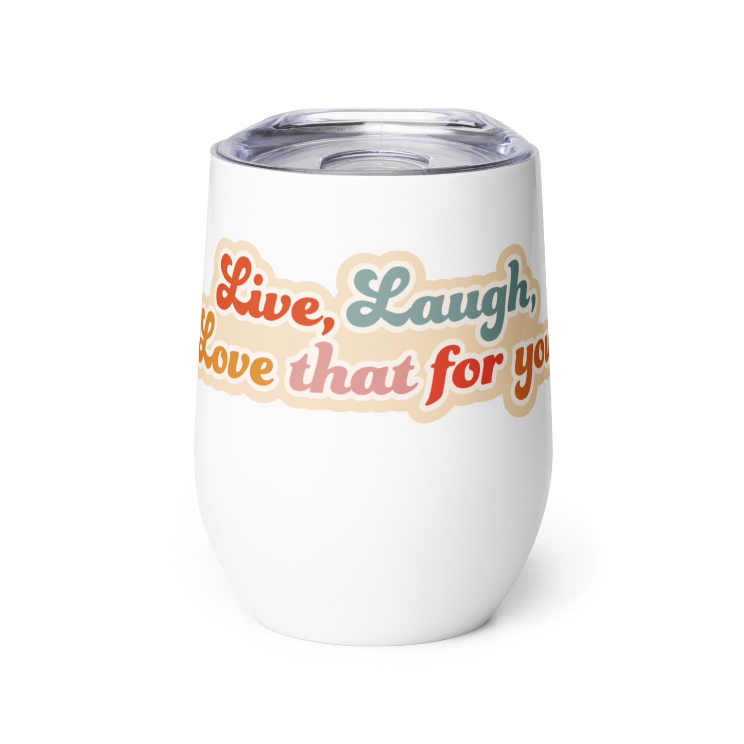 A white 12 ounce wine tumbler with a plastic lid. The tumbler is decorated with colorful text with a peach-colored outline, which reads "Live, Laugh, Love that for you"