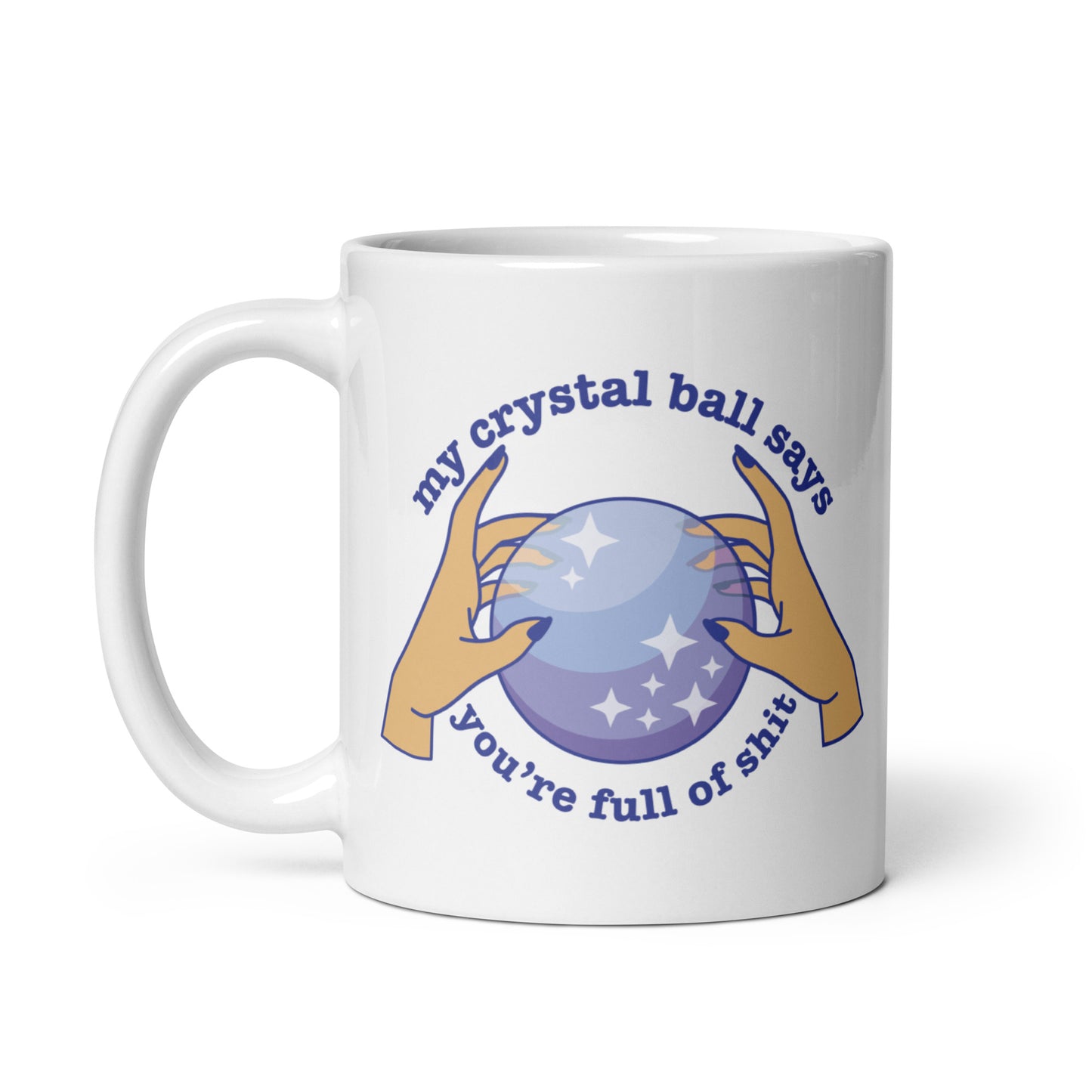 A white 11 ounce ceramic mug with a picture of hands on a crystal ball and text reading "My crystal ball says you're full of shit"