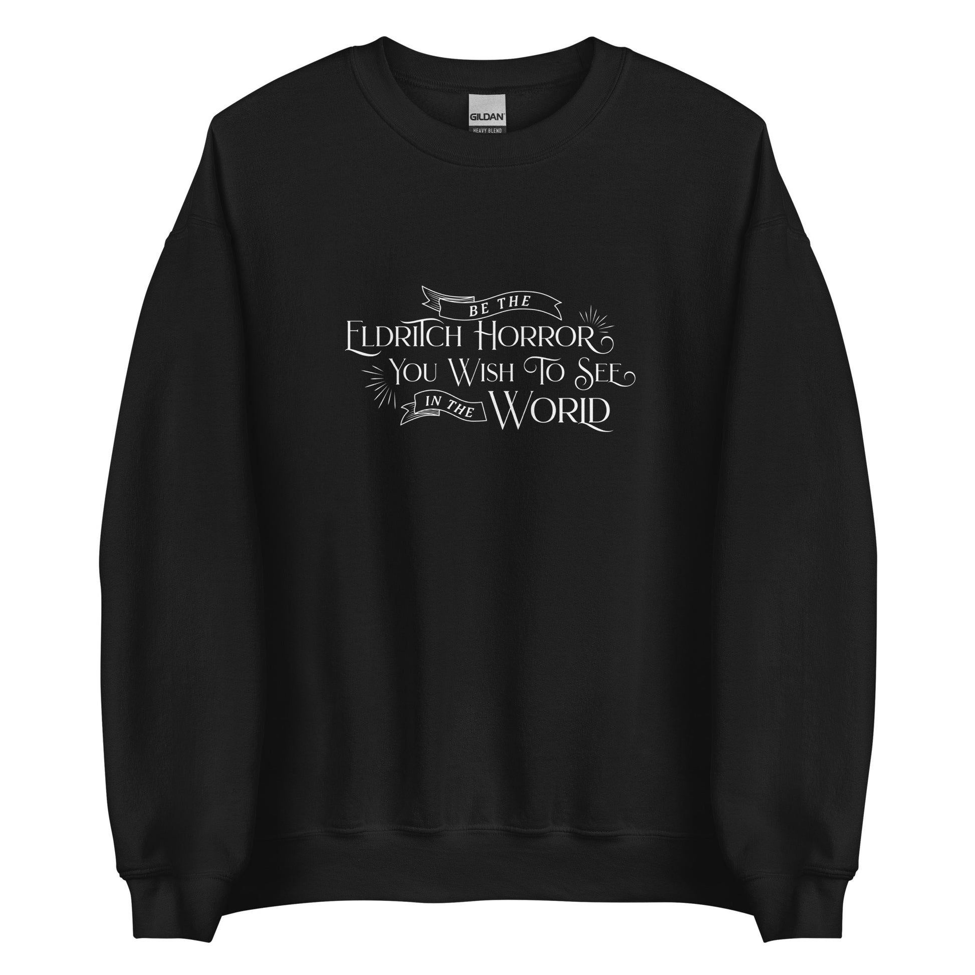 A black crewneck sweatshirt with white old-fashioned text that reads "Be The Eldritch Horror You Wish To See In The World"
