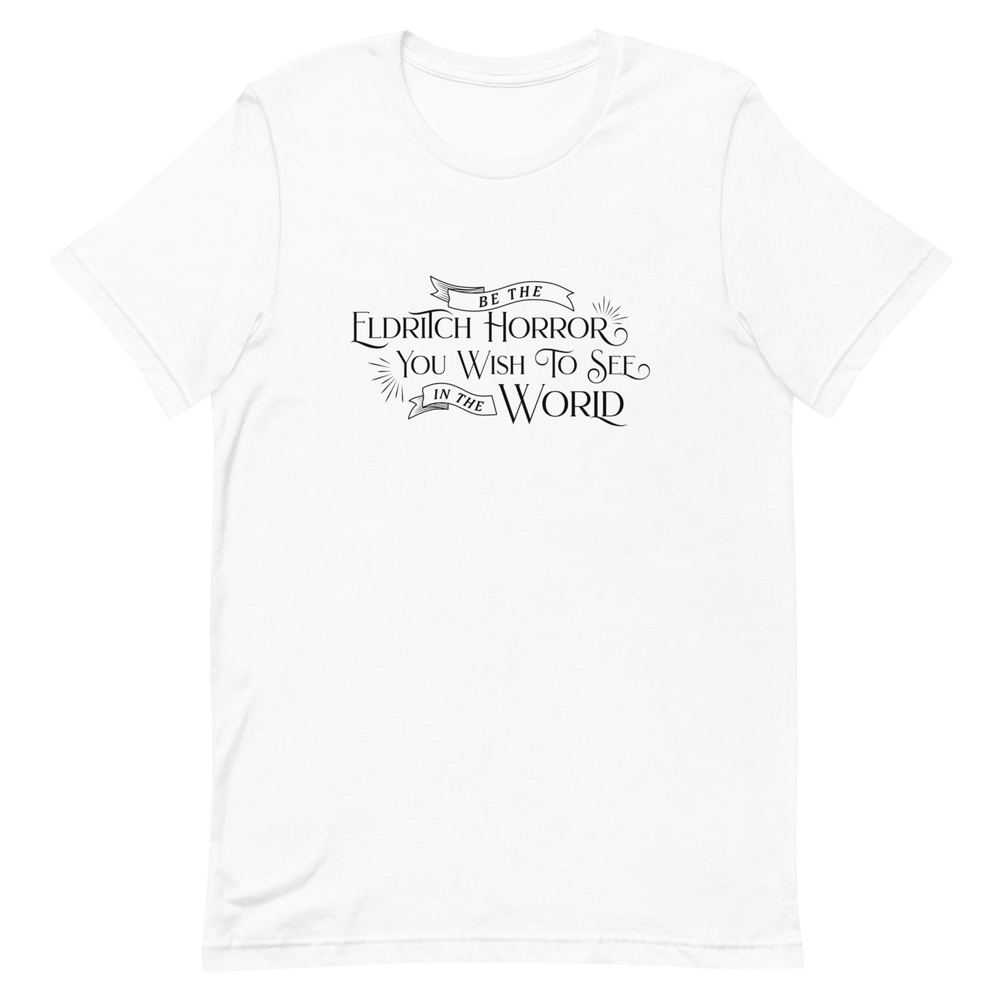A white crewneck t-shirt with white text in an old-fashioned style that reads "Be The Eldritch Horror You Wish To See In The World"