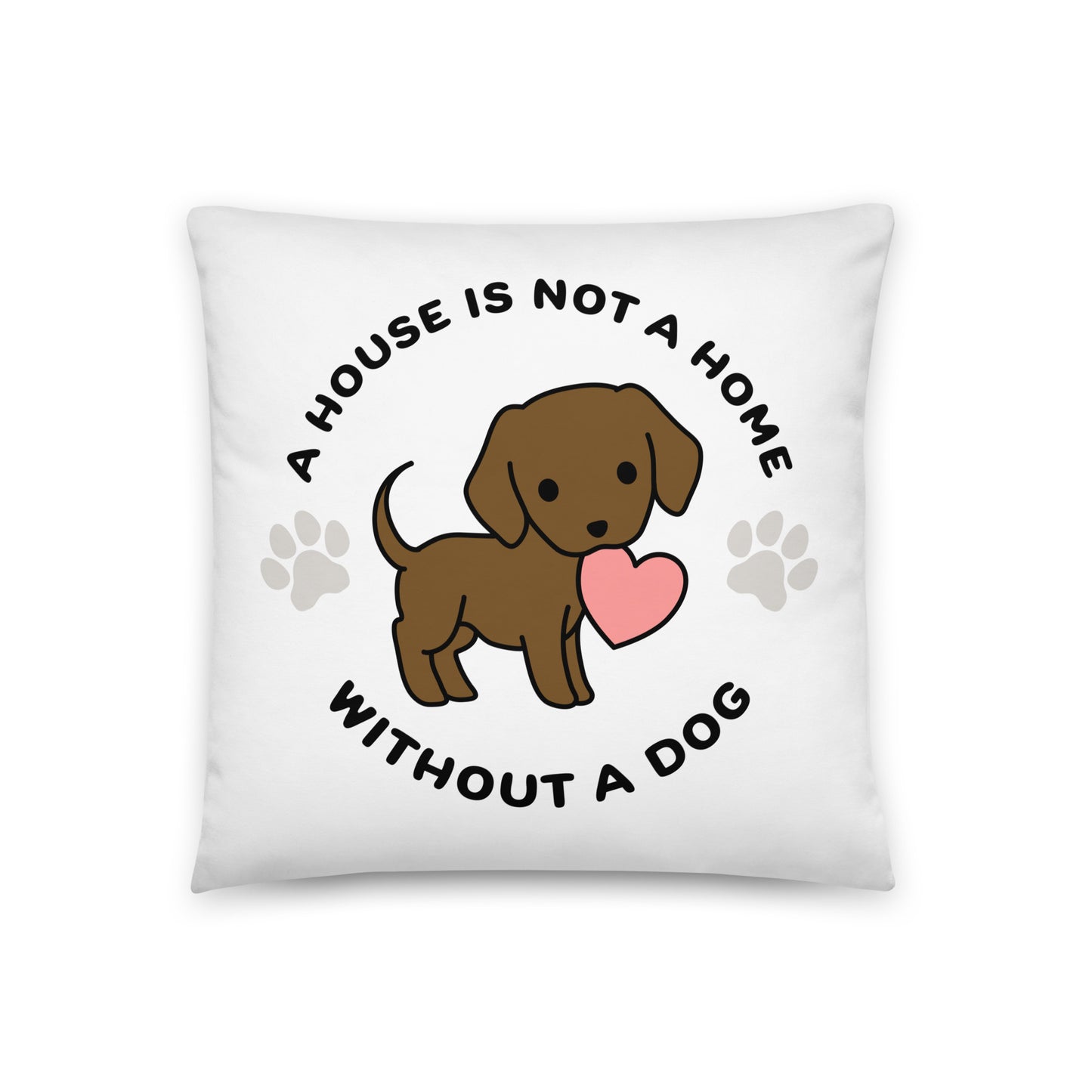 A white, 18" x 18" pillow featuing a cute, stylized illustration of a Chocolate Lab holding a heart in its mouth. Text in a circle around the dog reads "A house is not a home without a dog"
