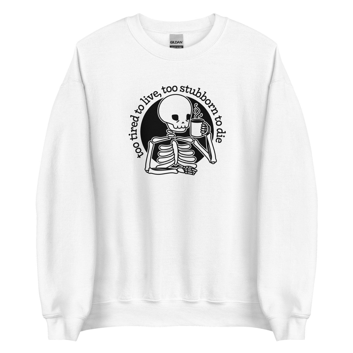 Too Tired To Live, Too Stubborn To Die Sweatshirt