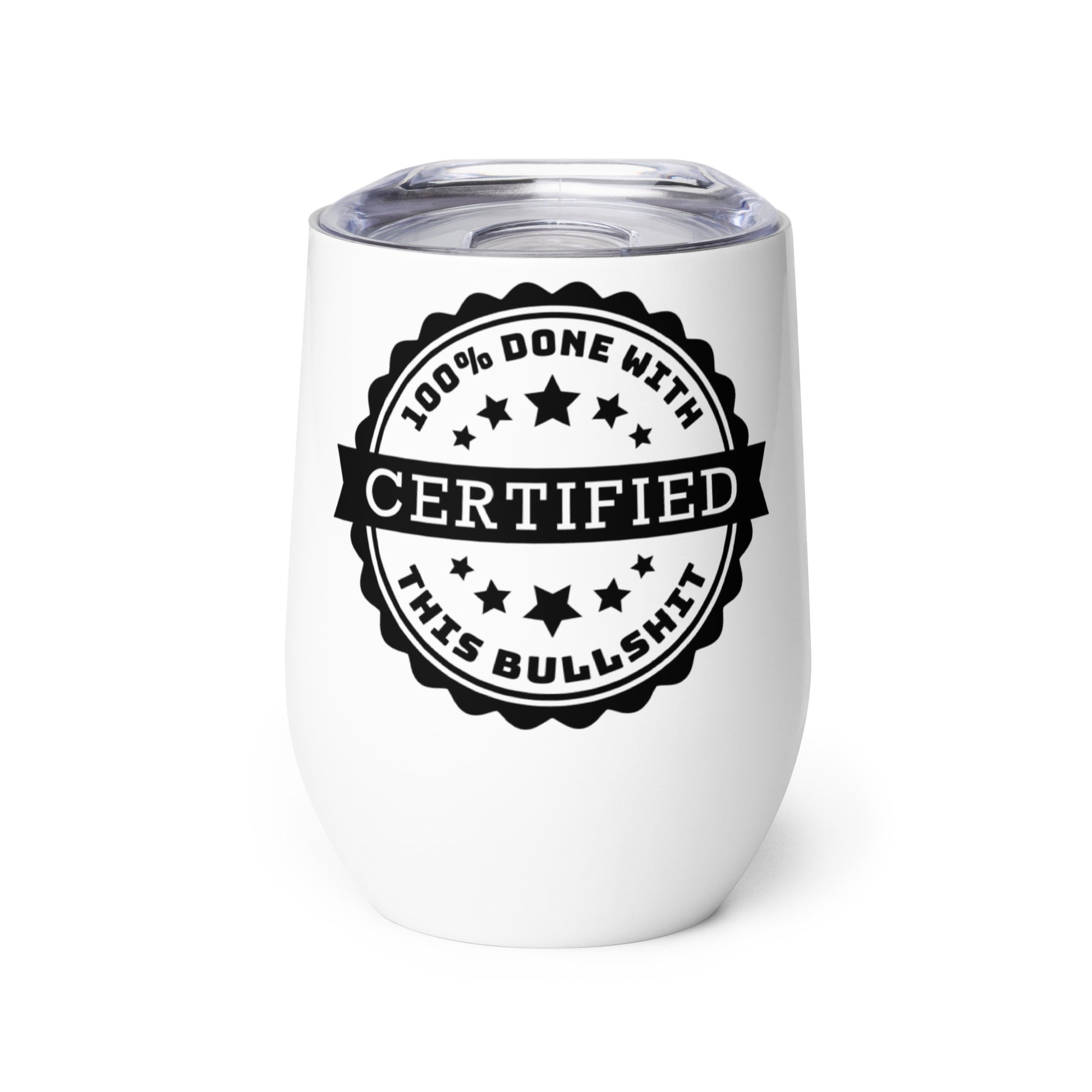 A white wine tumbler with a clear plastic lid. Centered on the tumbler is an image of an official-looking stamped seal that reads "CERTIFIED: 100% Done with this bullshit.'