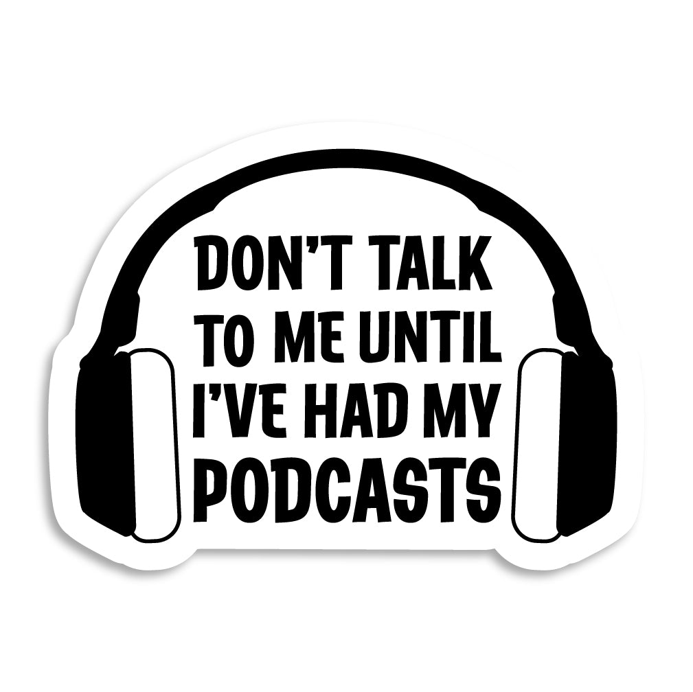 Don't Talk To Me Until I've Had My Podcasts Sticker