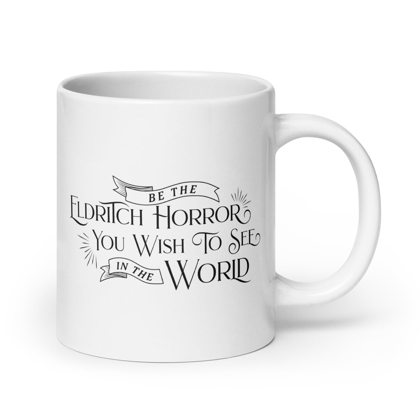 A white, ceramic, 20 ounce mug featuring black text in a semi-gothic style font that reads "Be the Eldritch Horror You Wish To See In The World"