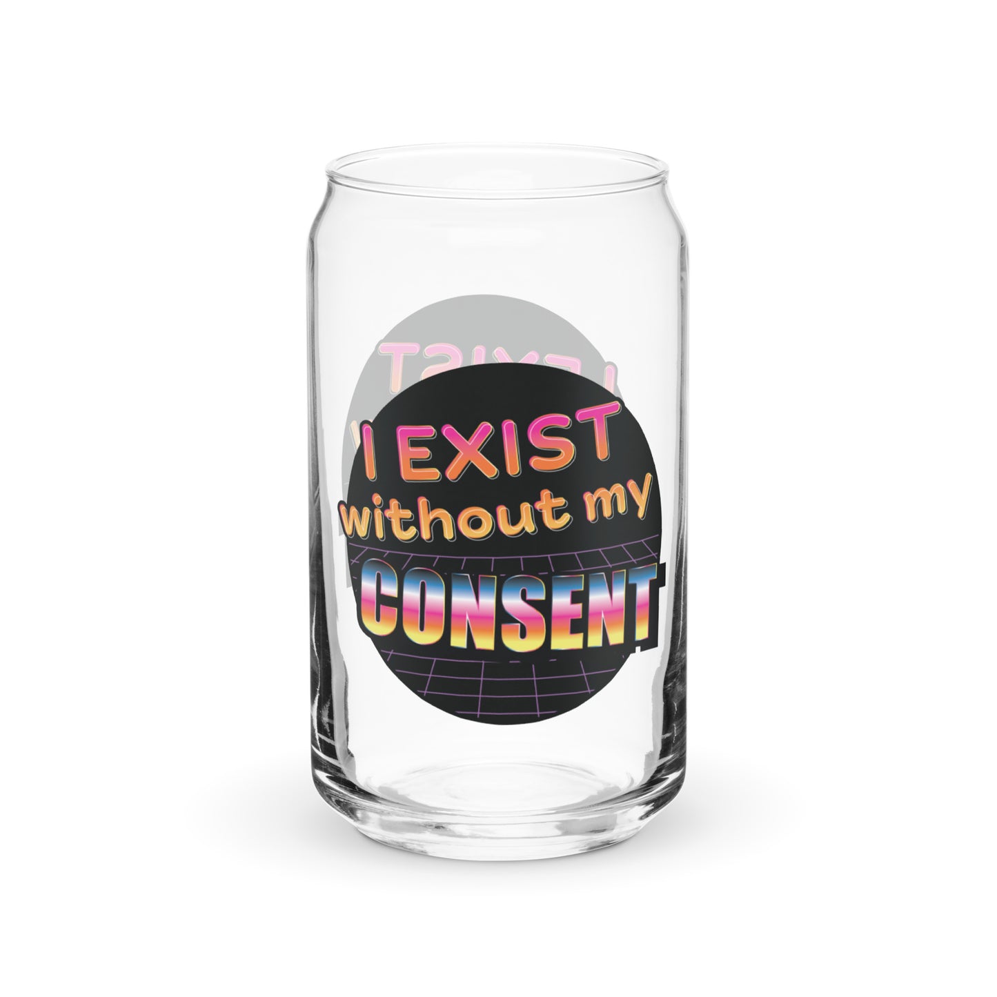 A can-shaped glass featuring an 80's style graphic with brightly colored text that reads "I exist without my consent"