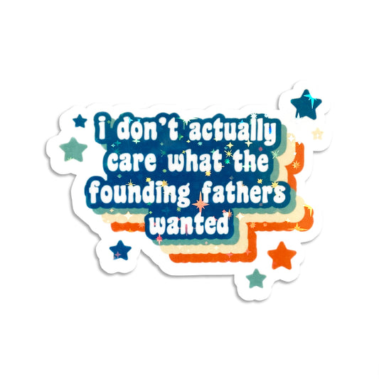 I Don't Actually Care What The Founding Fathers Wanted Holographic Sticker