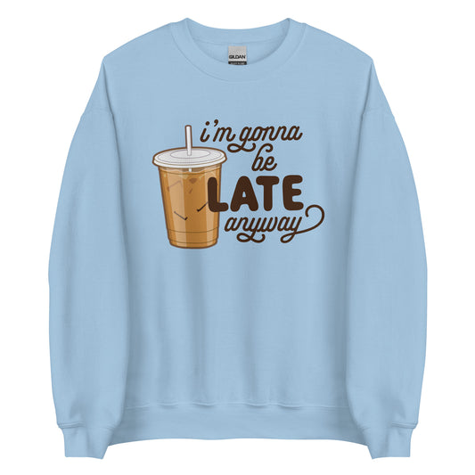 A light blue crewneck sweatshirt featuring an illustration of iced coffee. Text next to the coffee reads "I'm gonna be LATE anyway".