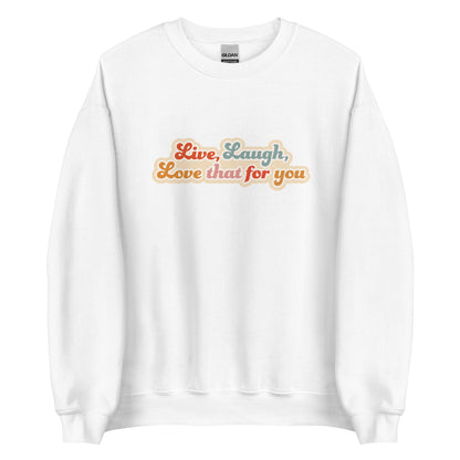 A white crewneck sweatshirt featuring colorful, cursive text that reads "Live, Laugh, Love that for you"