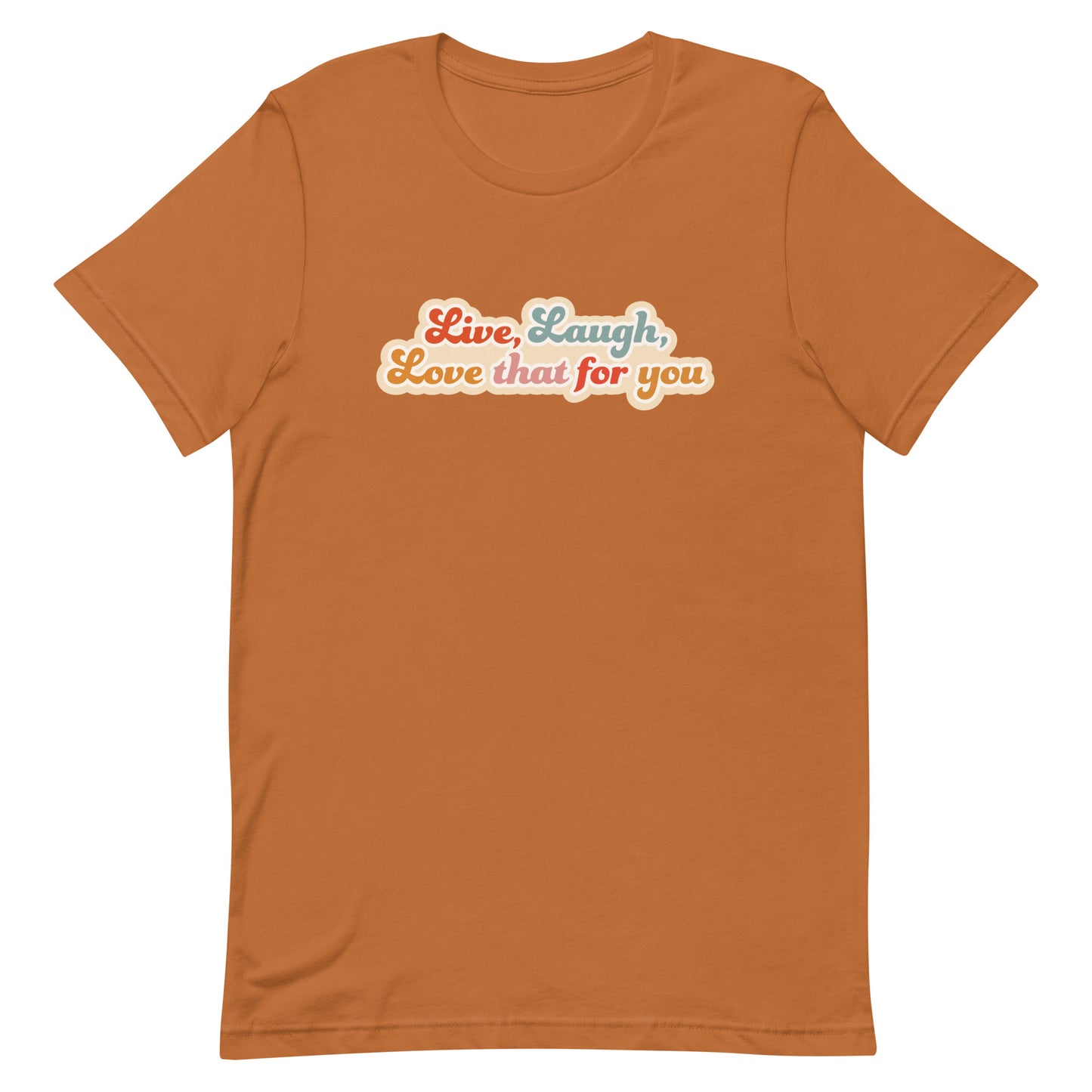 A burnt orange crewneck t-shirt featuring a cursive, colorful font that reads "Live, Laugh, Love that for you".