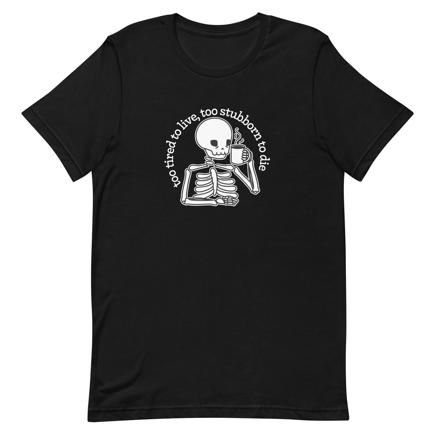 A black crewneck t-shirt featuring a tired-looking skeleton holding a steaming mug. Text in an arc above the skeleton reads "too tired to live, too stubborn to die".