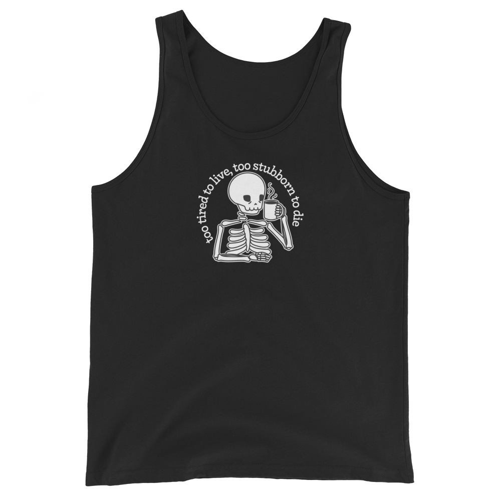 A black tank top featuring a tired-looking skeleton holding a steaming mug. Text above the skeleton in an arc reads "too tired to live, too stubborn to die"
