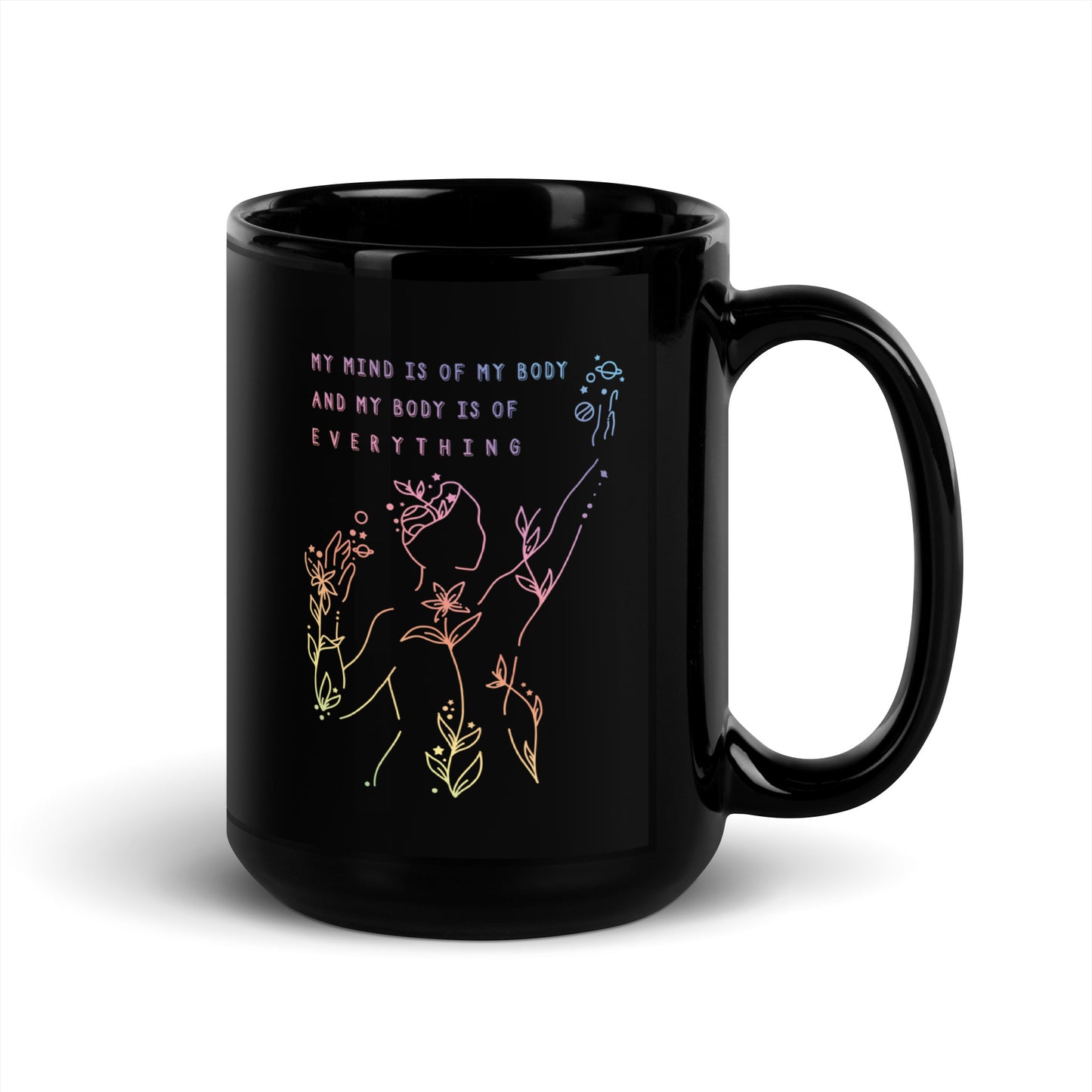 A black 15 ounce coffee mug featuring an abstract illustration of a figure whose body is spreading out into plants and planets and stars. Text above the figure reads "My mind is of my body and my body is of everything."