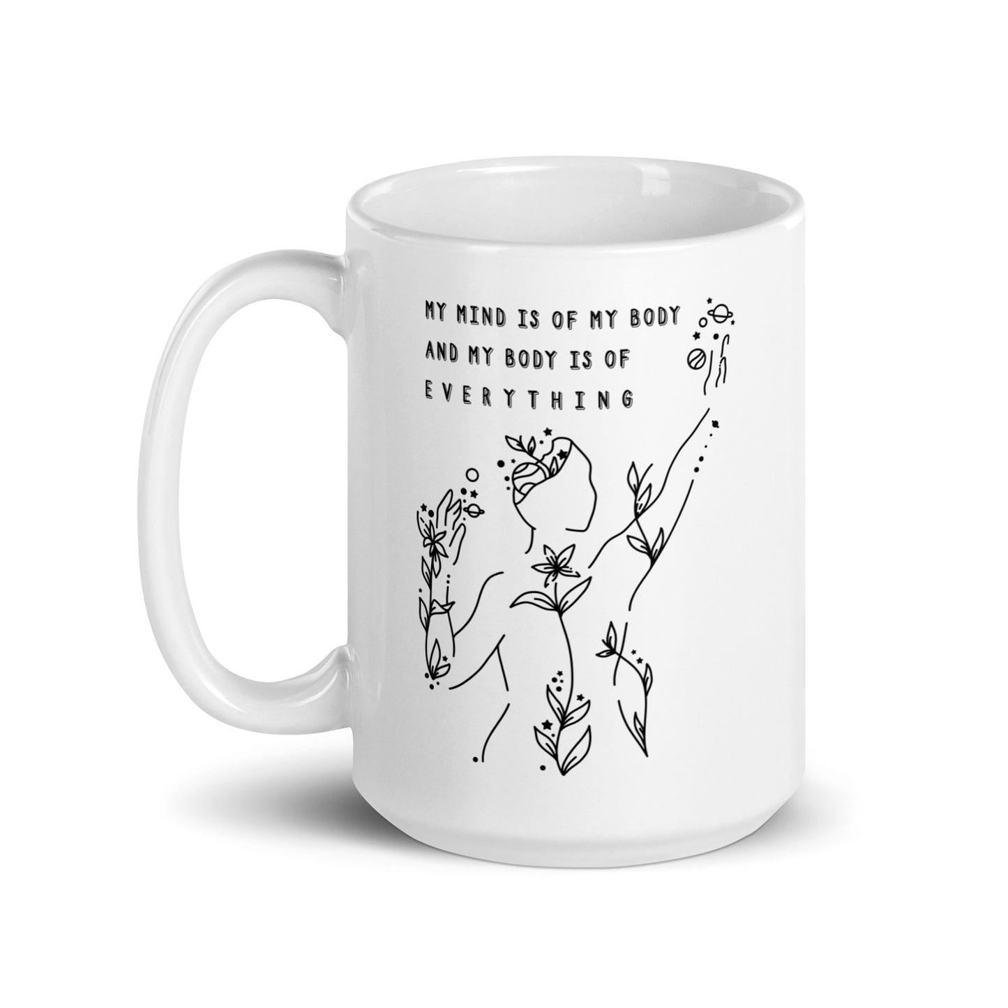 A white 15 ounce coffee mug featuring an abstract illustration of a figure whose body is spreading out into plants and planets and stars. Text above the figure reads "My mind is of my body and my body is of everything."