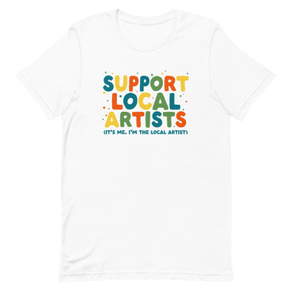 A white crewneck t-shirt with bold, colorful text that reads "Support Local Artists (It's me. I'm the local artist)