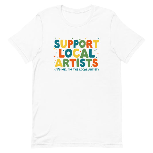 A white crewneck t-shirt with bold, colorful text that reads "Support Local Artists (It's me. I'm the local artist)