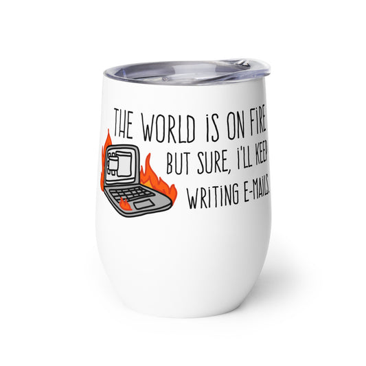 The World Is On Fire, But Sure I'll Keep Writing E-mails Wine Tumbler