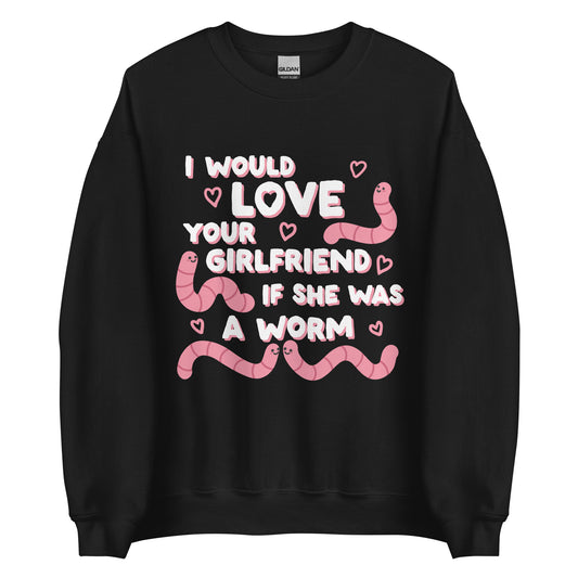 A black crewneck sweatshirt featuring text that reads "I would love your girlfriend if she was a worm". Cute cartoon worms and hearts surround the text.