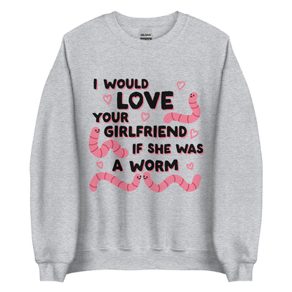 A grey crewneck sweatshirt featuring text that reads "I would love your girlfriend if she was a worm". Cute cartoon worms and hearts surround the text.