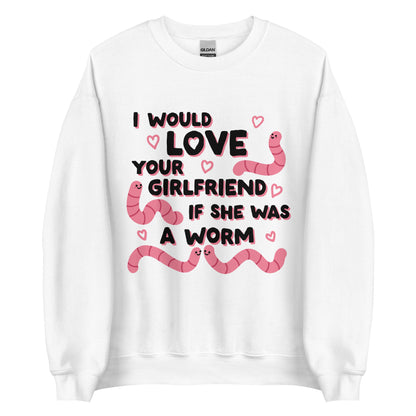 A white crewneck sweatshirt featuring text that reads "I would love your girlfriend if she was a worm". Cute cartoon worms and hearts surround the text.