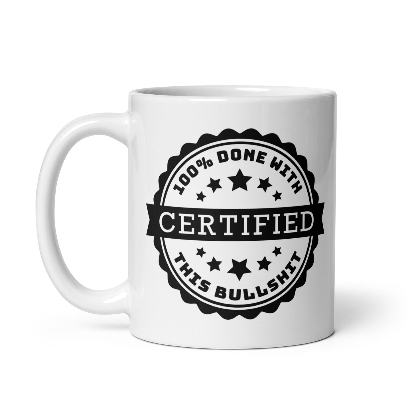 A white 11 oz ceramic coffee mug featuring an official-looking stamp that reads "Certified 100% Done with this bullshit"