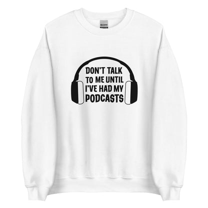 A white crewneck sweatshirt with an image of headphones and text reading "Don't talk to me until I've had my podcasts"