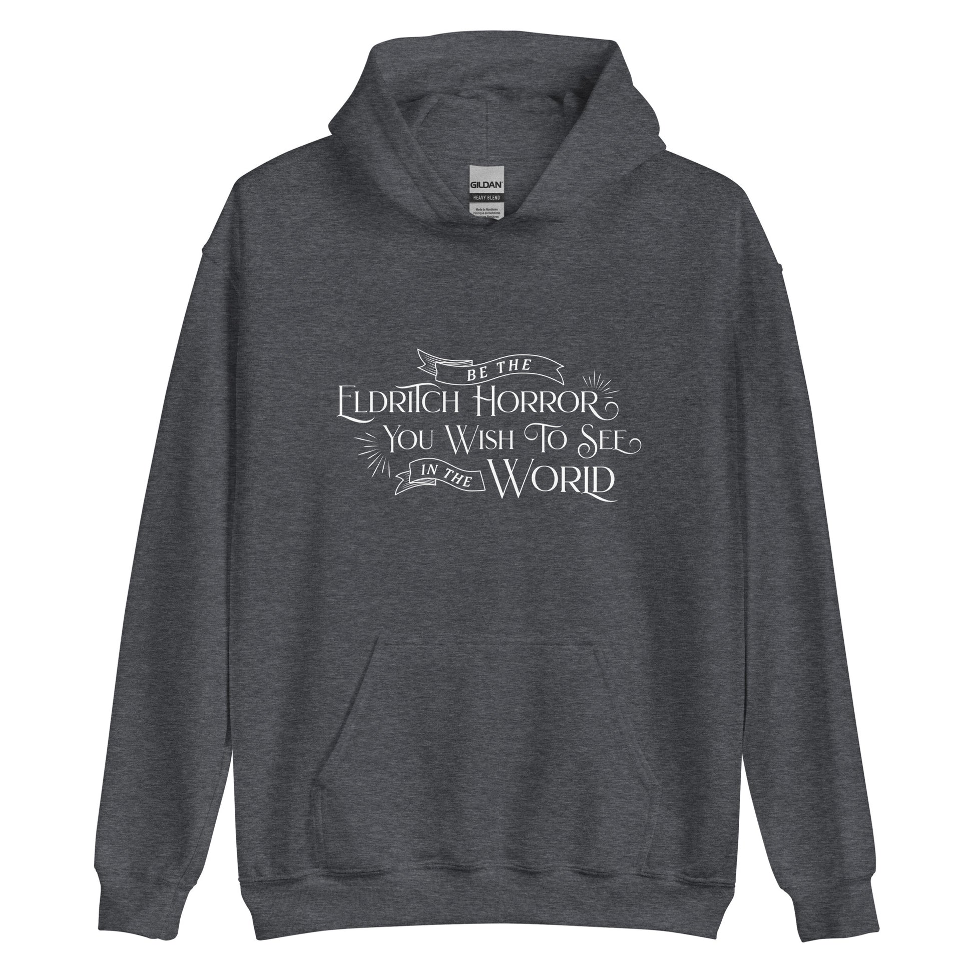 A dark heather grey hooded sweatshirt featuring white text in an old-fashioned style on the chest. The text reads "Be the Eldritch Horror You Wish To See In The World".