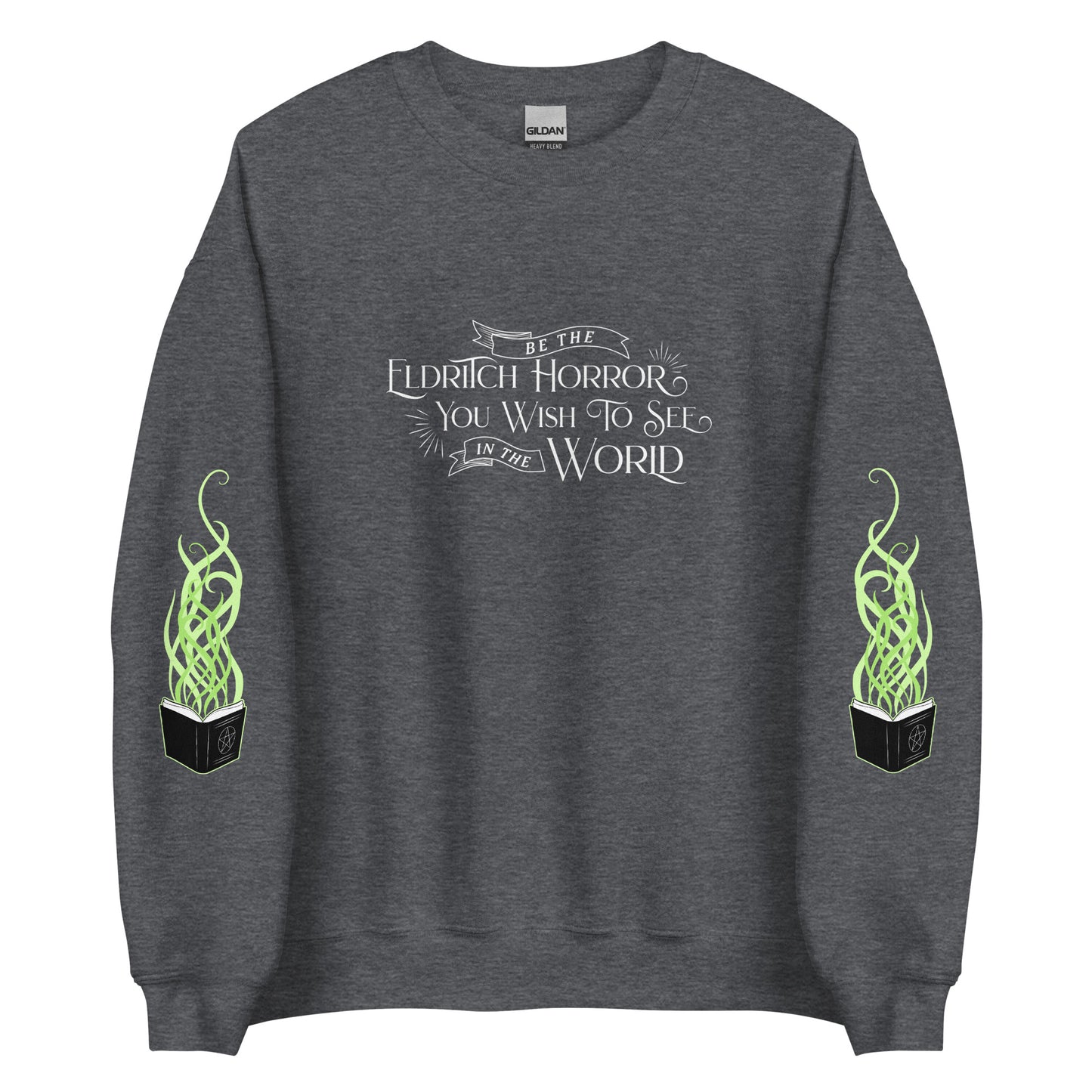 A dark heather grey crewneck sweatshirt with white old-fashioned text on the chest that reads "Be The Eldritch Horror You Wish To See In The World". On each sleeve is an illustration of a spellbook with green magical tendrils spreading upward from the pages.