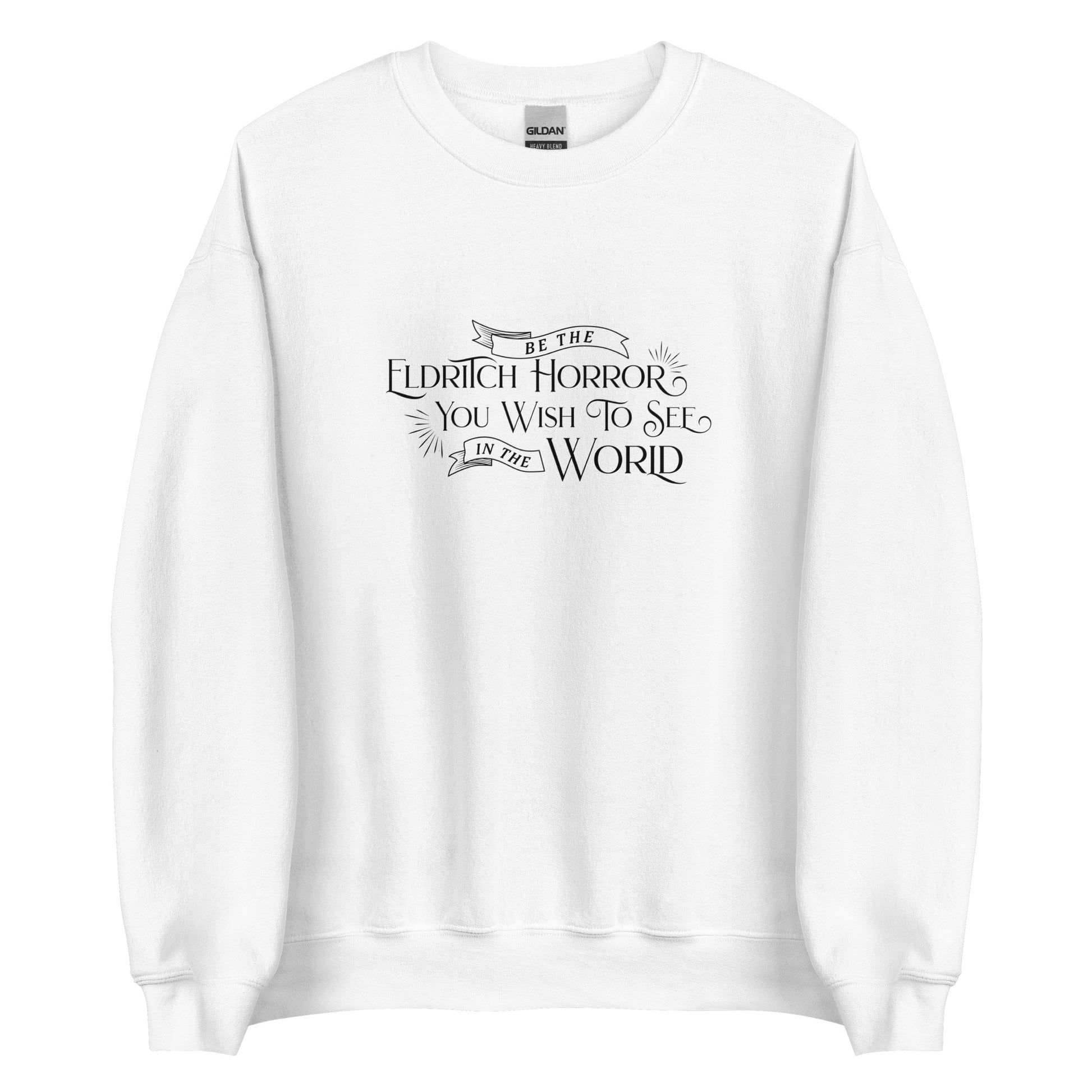 A white crewneck sweatshirt with black old-fashioned text that reads "Be The Eldritch Horror You Wish To See In The World"