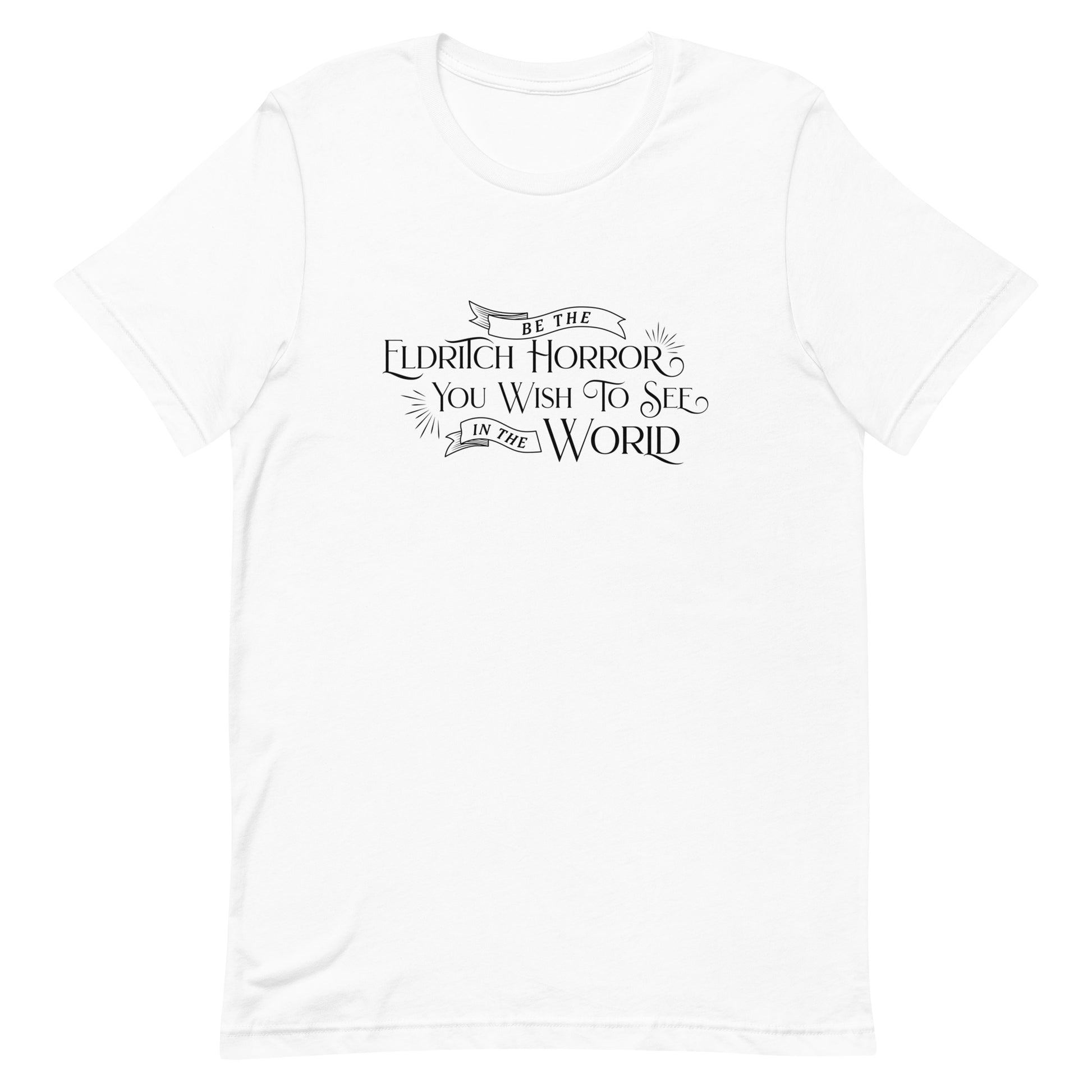 A white crewneck t-shirt with white text in an old-fashioned style that reads "Be The Eldritch Horror You Wish To See In The World"