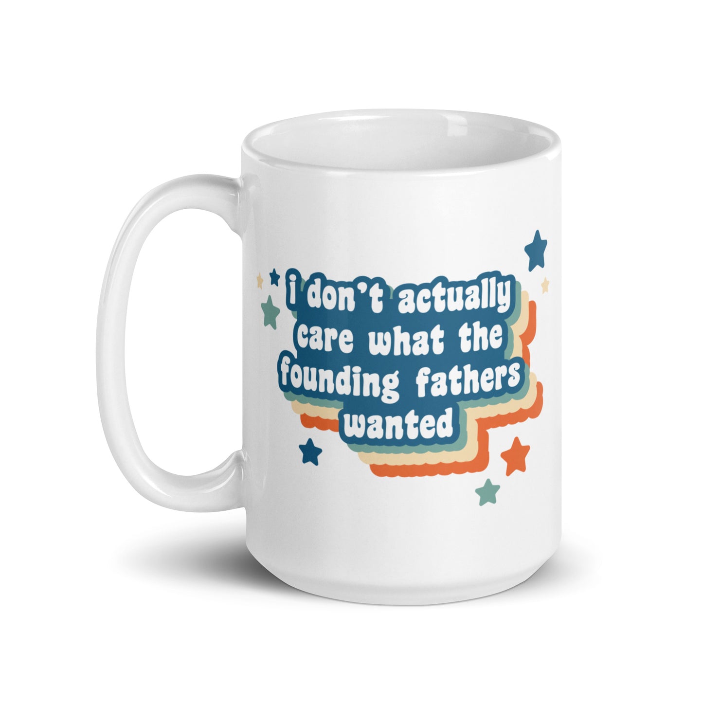 A white 15oz ceramic mug featuring text that reads "I don't actually care what the founding fathers wanted". Stars and a colorful drop shadow surround the text.