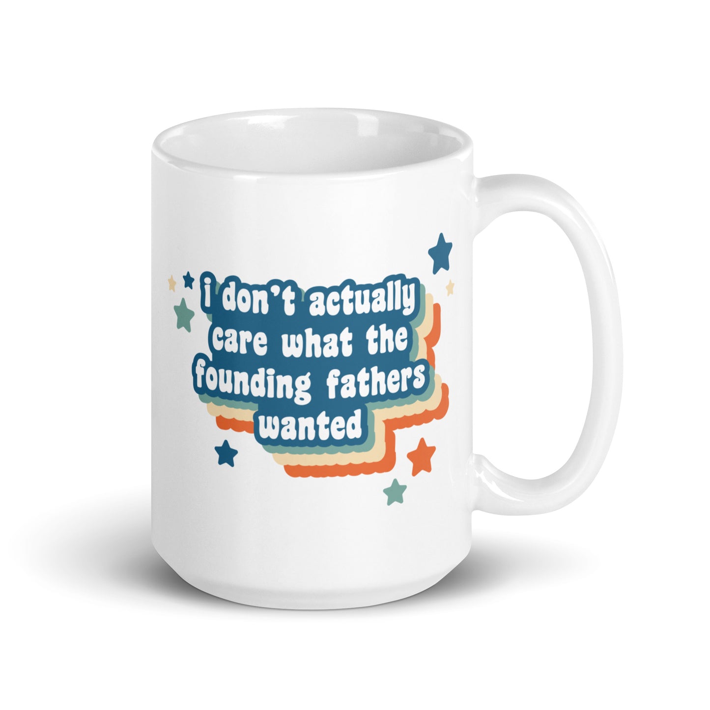 A white 15oz ceramic mug featuring text that reads "I don't actually care what the founding fathers wanted". Stars and a colorful drop shadow surround the text.
