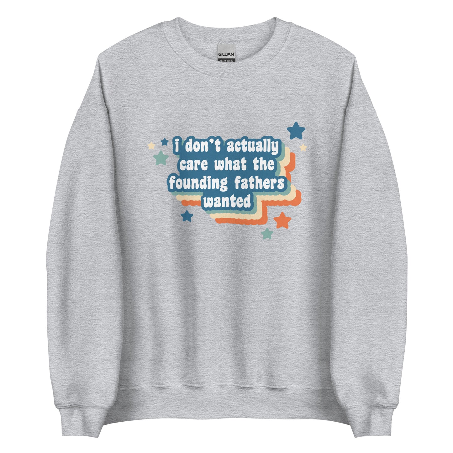 A grey crewneck sweatshirt featuring text that reads "I Don't Actually Care What The Founding Fathers Wanted". Colorful stars and a drop shadow surround the text.