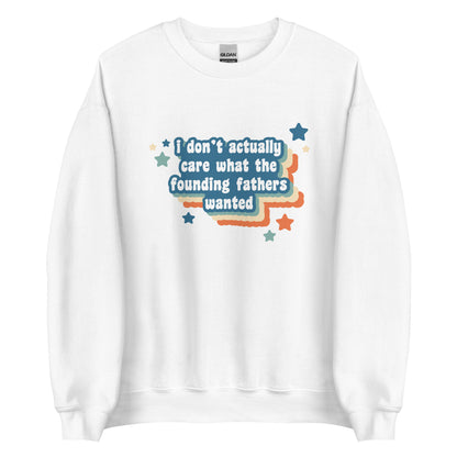A white crewneck sweatshirt featuring text that reads "I Don't Actually Care What The Founding Fathers Wanted". Colorful stars and a drop shadow surround the text.