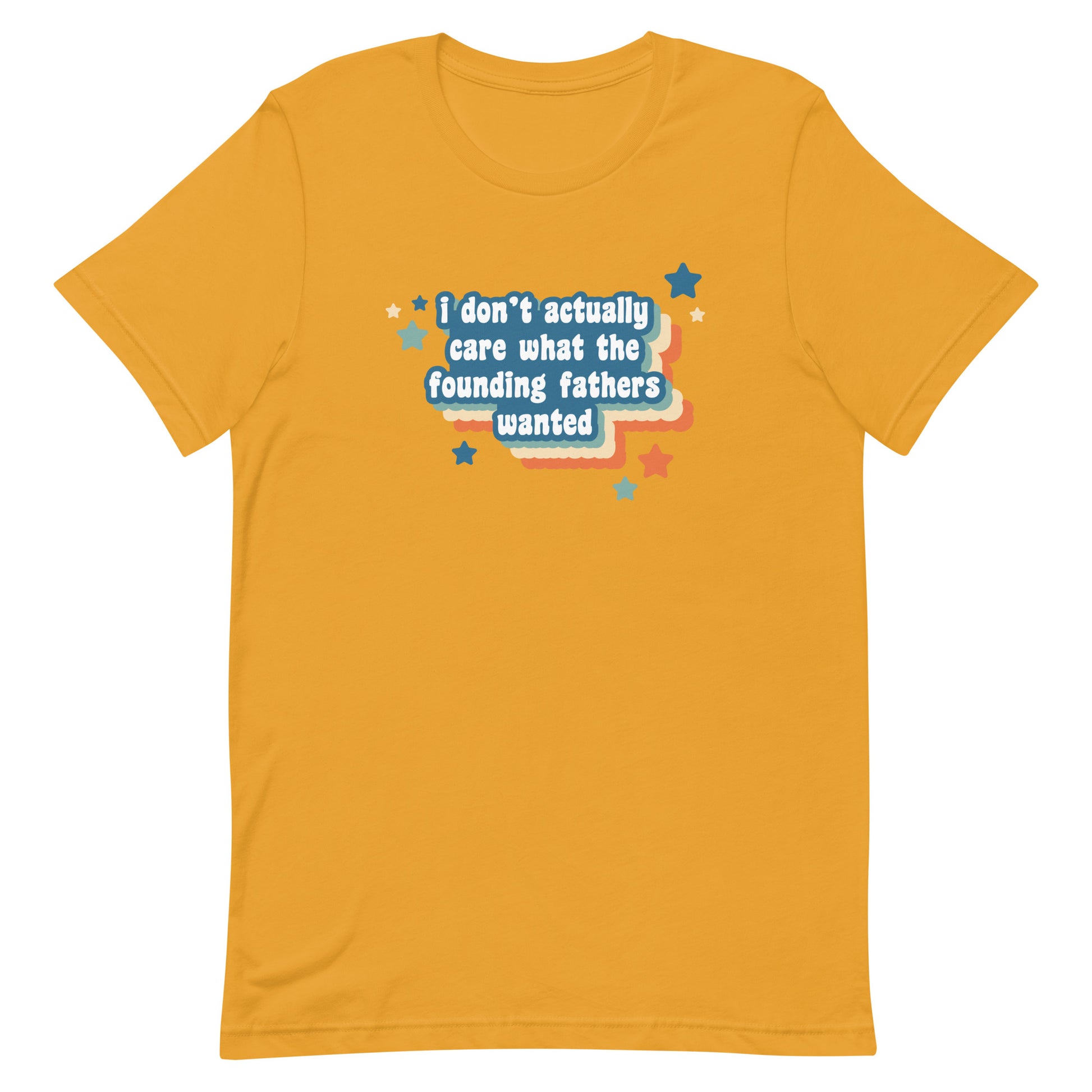 A mustard yellow crewneck t-shirt featuring text that reads "I don't actually care what the founding fathers wanted". Stars and a colorful drop shadow surround the text.