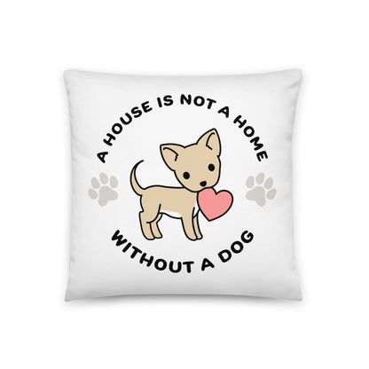 A white, 18" x 18" pillow featuing a cute, stylized illustration of a Chihuahua holding a heart in its mouth. Text in a circle around the dog reads "A house is not a home without a dog"