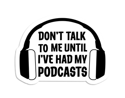 A die-cut sticker featuring headphones and text reading "Don't talk to me until I've had my podcasts"