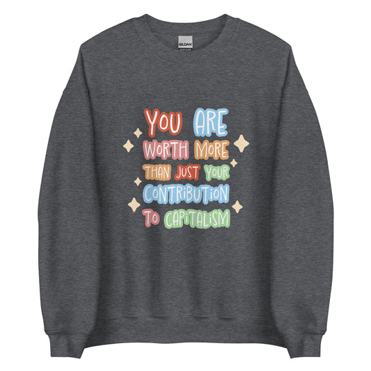 A grey crewneck sweatshirt featuring colorful hand-written-style text that reads "You are worth more than just your contribution to capitalism". Sparkles surround the text on each side.