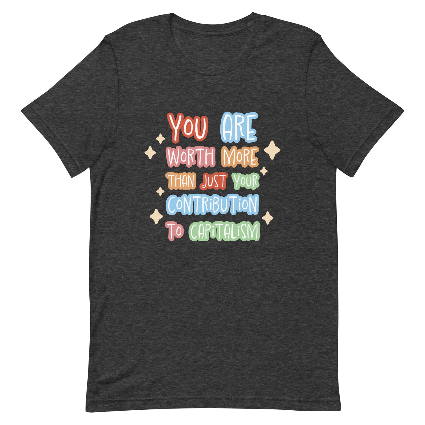 A heathered dark grey crewneck t-shirt featuring colorful hand-written-style text that reads "You are worth more than just your contribution to capitalism". Sparkles surround the text on each side.