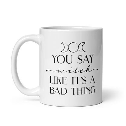 You Say "Witch" Like It's A Bad Thing Mug